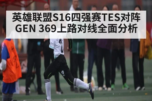 英雄联盟S16四强赛TES对阵GEN 369上路对线全面分析