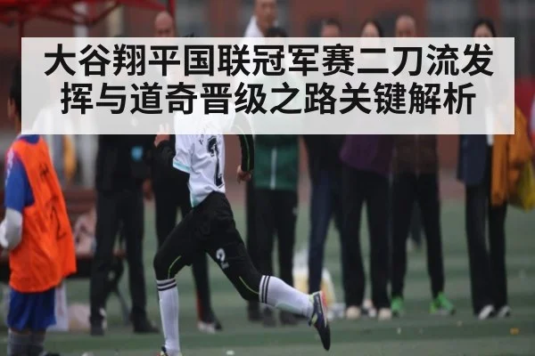 大谷翔平国联冠军赛二刀流发挥与道奇晋级之路关键解析