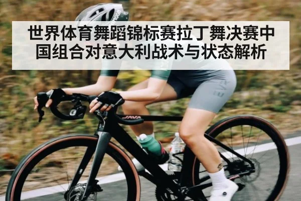世界体育舞蹈锦标赛拉丁舞决赛中国组合对意大利战术与状态解析