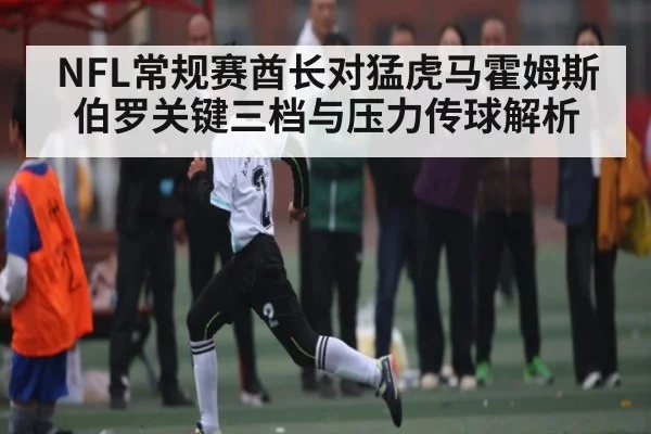 NFL常规赛酋长对猛虎马霍姆斯伯罗关键三档与压力传球解析